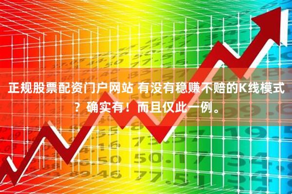 正规股票配资门户网站 有没有稳赚不赔的K线模式？确实有！而且仅此一例。